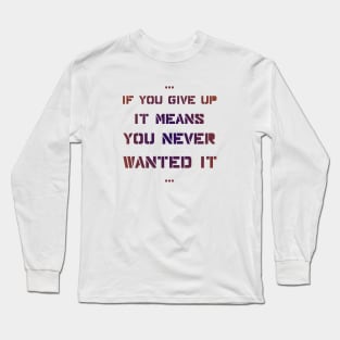 If you give up it means you never wanted it Long Sleeve T-Shirt